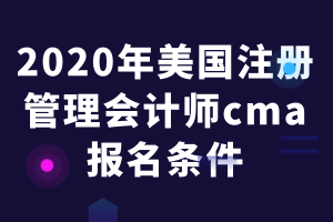 2020年美國注冊(cè)管理會(huì)計(jì)師cma報(bào)名條件