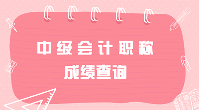 吉林2019年中級會計職稱考試成績查詢時間