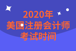 2020年美國注冊會計師考試時間是什么時候？