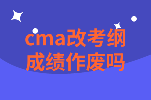 cma改考綱后成績作廢嗎？