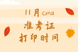 11月cma準(zhǔn)考證打印時(shí)間是哪天？