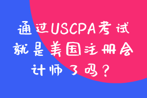 通過(guò)USCPA考試就是美國(guó)注冊(cè)會(huì)計(jì)師了嗎？