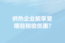 供暖季來了！供熱企業(yè)能享受哪些稅收優(yōu)惠？