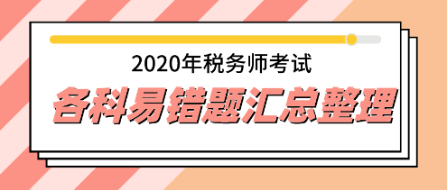 2020年稅務(wù)師《稅法二》易錯題專家點(diǎn)評超全匯總 