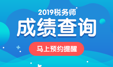 2019稅務(wù)師考試成績預(yù)約查詢