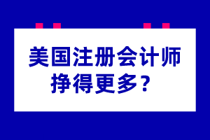 為什么美國注冊會計(jì)師掙得更多？