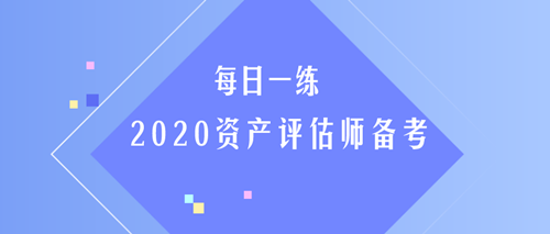 2020資產(chǎn)評估師每日一練