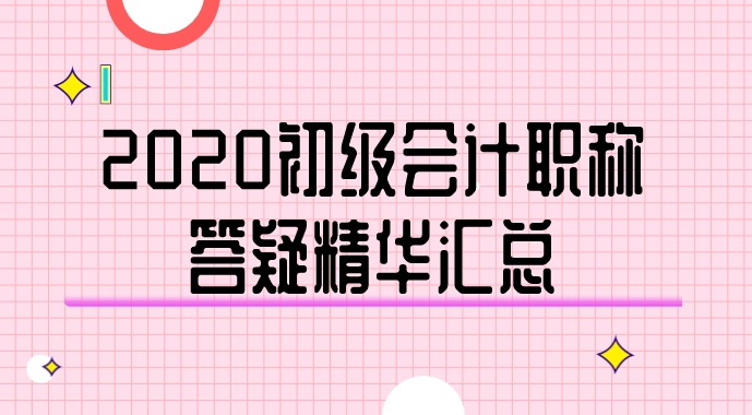 2020年初級會計職稱答疑精華匯總