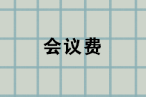 會議費包括哪些內(nèi)容？會議費的賬務處理？