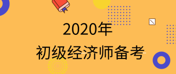 2020初級經(jīng)濟(jì)師怎么備考？