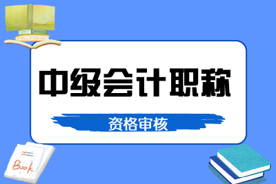 黑龍江2020年中級(jí)會(huì)計(jì)報(bào)名資格審核方式是怎樣的？