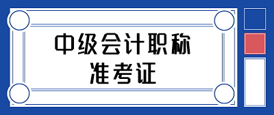 中級會計職稱準(zhǔn)考證打印時間