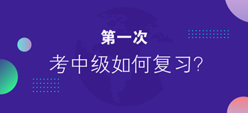 第一次考中級會計職稱 應(yīng)該怎么復(fù)習(xí)？