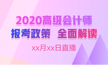 直播：2020高級(jí)會(huì)計(jì)師報(bào)名簡(jiǎn)章全面解讀