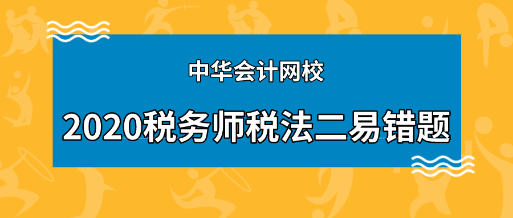 2020年稅務(wù)師《稅法二》科目易錯題