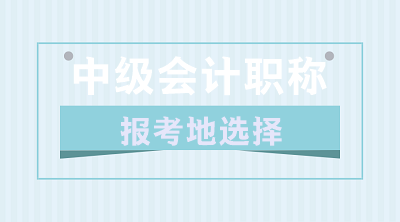 關(guān)于2020年中級(jí)會(huì)計(jì)職稱報(bào)考地的選擇 你了解嗎？