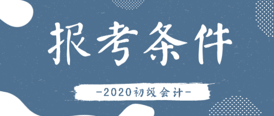 2020年會(huì)計(jì)初級(jí)證報(bào)考條件有變化嗎？