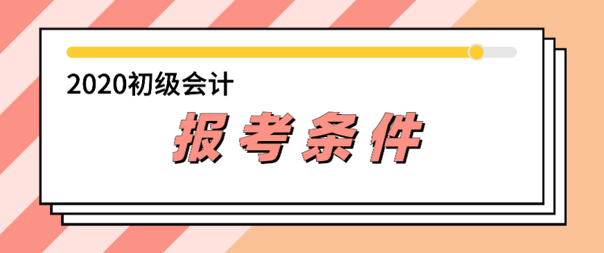 會計初級職稱報名條件2019年和2020年對比有變化嗎？