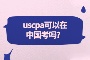 uscpa可以在中國考嗎？