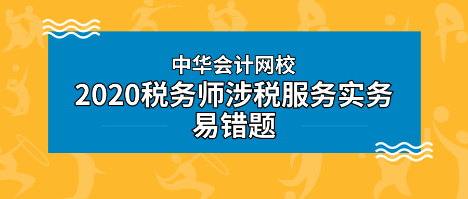 2020年稅務(wù)師《涉稅服務(wù)實(shí)務(wù)》科目易錯(cuò)題