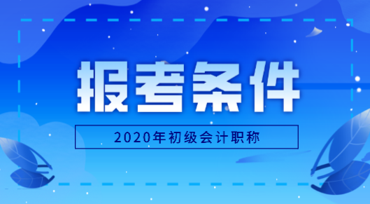 黑龍江2020年會計初級證報名條件