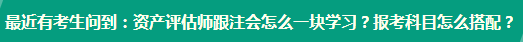 資產(chǎn)評(píng)估師跟注會(huì)怎么一塊學(xué)習(xí)？報(bào)考科目怎么搭配？