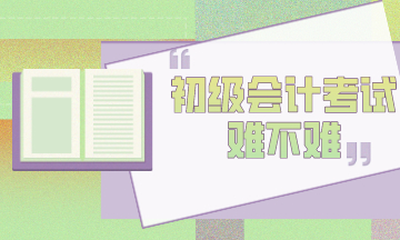 初級會計考試到底難不難？官方告訴你！