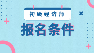 2020年江蘇初級經(jīng)濟師報名條件是什么？