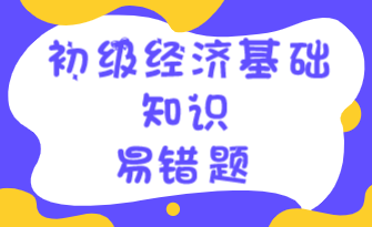 初級經(jīng)濟(jì)基礎(chǔ)知識(shí)易錯(cuò)題