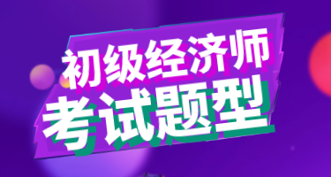 2020年初級(jí)經(jīng)濟(jì)師考試都有什么類(lèi)型的題目？