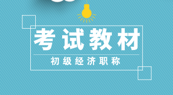 2020年初級經(jīng)濟(jì)師《經(jīng)濟(jì)基礎(chǔ)知識》教材變化大嗎？