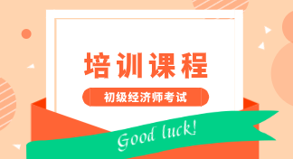 2020年安徽初級經濟師培訓課程有哪些？