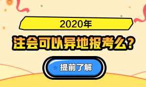 火速了解！關于2020注會報名是否可以異地報考的問答詳情