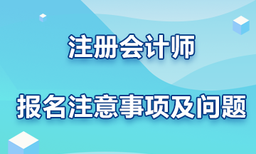 注冊會計(jì)師報(bào)名注意事項(xiàng)及問題