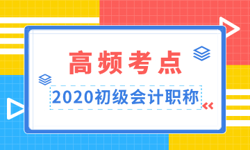 重點(diǎn)收藏！2020年初級(jí)會(huì)計(jì)職稱(chēng)高頻考點(diǎn)匯總