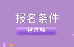 中級(jí)經(jīng)濟(jì)師報(bào)名條件