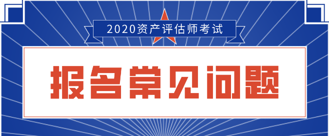 2020資產(chǎn)評估師報(bào)名常見問題