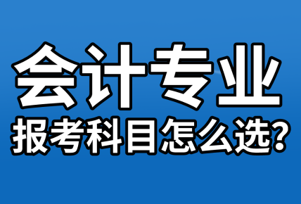 【資產(chǎn)評估報名】會計專業(yè)考生  報考科目該怎么選？