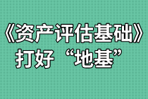 《資產(chǎn)評(píng)估基礎(chǔ)》難不難？打好“地基”是關(guān)鍵！