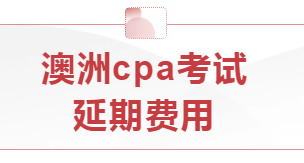 本學期澳洲cpa考試延期費用怎么算？