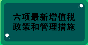 稅務總局權威解讀：六項最新增值稅政策和管理措施