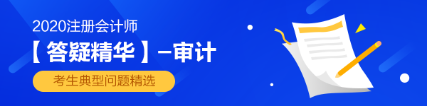 【答疑精華】2020年注會《審計(jì)》答疑板熱門問答匯總