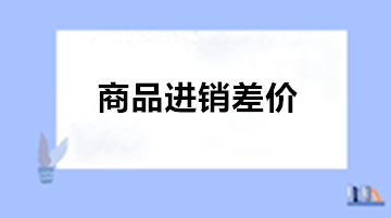 商業(yè)會(huì)計(jì)：為什么商業(yè)企業(yè)需要使用商品進(jìn)銷(xiāo)差價(jià)?