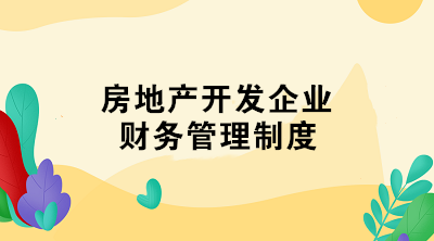 房地產(chǎn)開(kāi)發(fā)企業(yè)財(cái)務(wù)管理制度 了解一下！