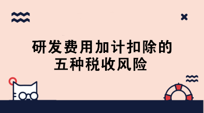 敲黑板！研發(fā)費(fèi)用加計(jì)扣除的五種稅收風(fēng)險(xiǎn)