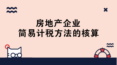 房地產(chǎn)企業(yè)簡(jiǎn)易計(jì)稅的賬務(wù)處理 終于學(xué)會(huì)了！