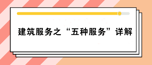 關(guān)注：建筑服務(wù)之“五種服務(wù)”詳解！