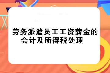 實(shí)務(wù)！勞務(wù)派遣員工工資薪金的會(huì)計(jì)及所得稅處理