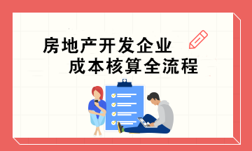 房地產(chǎn)開發(fā)企業(yè)成本核算全流程 會(huì)計(jì)必收！