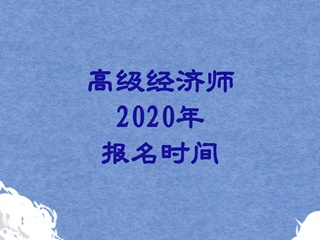 高級(jí)經(jīng)濟(jì)師2020報(bào)名時(shí)間